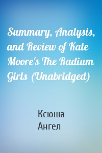 Summary, Analysis, and Review of Kate Moore's The Radium Girls (Unabridged)