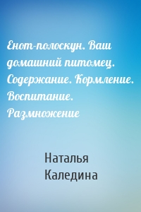 Енот-полоскун. Ваш домашний питомец. Содержание. Кормление. Воспитание. Размножение