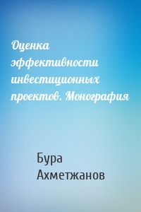 Оценка эффективности инвестиционных проектов. Монография