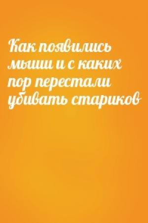 Обложка книги «Как появились мыши и с каких пор перестали убивать стариков»