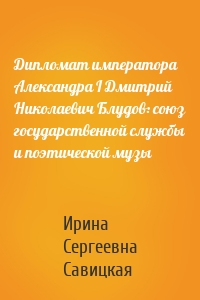 Дипломат императора Александра I Дмитрий Николаевич Блудов: союз государственной службы и поэтической музы