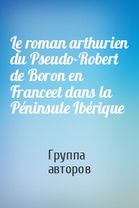 Le roman arthurien du Pseudo-Robert de Boron en Franceet dans la Péninsule Ibérique