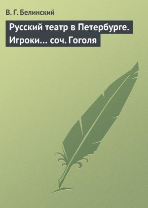 Обложка книги «Русский театр в Петербурге. Игроки… соч. Гоголя» — Виссарион Белинский