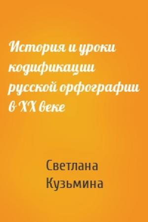 Обложка книги «История и уроки кодификации русской орфографии в XX веке» — Светлана Кузьмина
