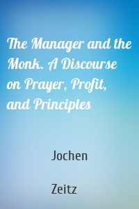 The Manager and the Monk. A Discourse on Prayer, Profit, and Principles