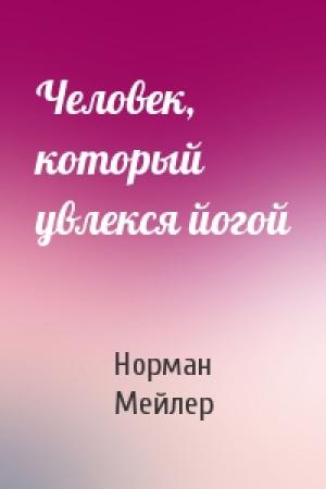 Обложка книги «Человек, который увлекся йогой» — Норман Мейлер