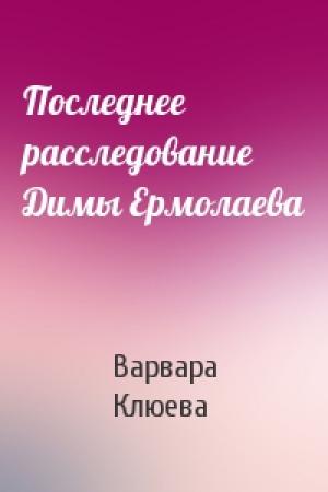 Обложка книги «Последнее расследование Димы Ермолаева» — Варвара Клюева