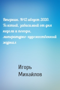 Вторник. №12 август 2020. Толстый, зависимый от дня недели и погоды, литературно-художественный журнал