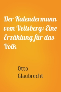 Der Kalendermann vom Veitsberg: Eine Erzählung für das Volk