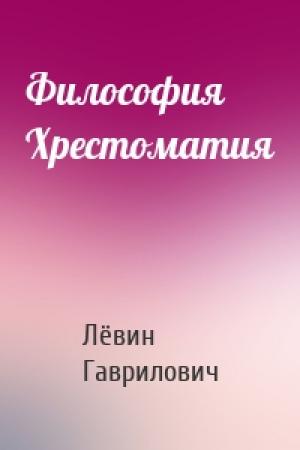 Обложка книги «Философия Хрестоматия» — Лёвин Гаврилович