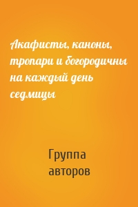 Акафисты, каноны, тропари и богородичны на каждый день седмицы