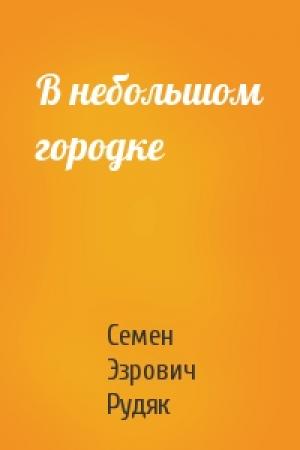 Обложка книги «В небольшом городке» — Семен Эзрович Рудяк