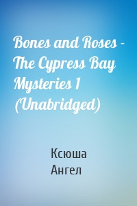 Bones and Roses - The Cypress Bay Mysteries 1 (Unabridged)