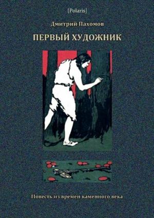 Обложка книги «Первый художник: Повесть из времен каменного века» — Дмитрий Пахомов