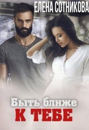 Обложка книги «Быть ближе к тебе» — Елена Сотникова