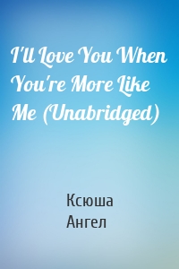 I'll Love You When You're More Like Me (Unabridged)