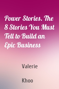 Power Stories. The 8 Stories You Must Tell to Build an Epic Business