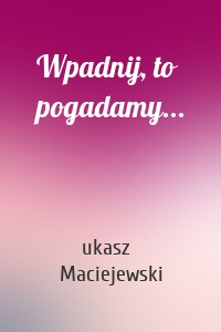 Wpadnij, to pogadamy...