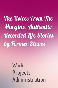 The Voices From The Margins: Authentic Recorded Life Stories by Former Slaves