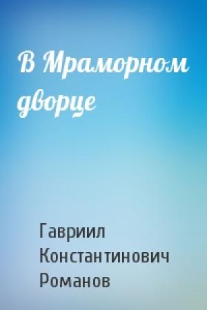 Обложка книги «В Мраморном дворце» — Гавриил Константинович Романов