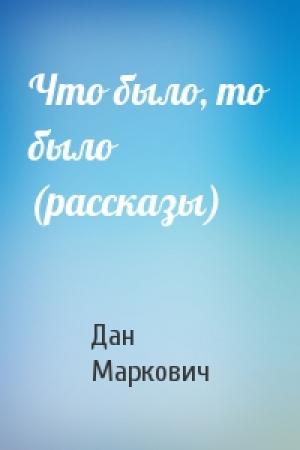 Обложка книги «Что было, то было (рассказы)» — Дан Маркович