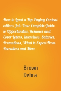 How to Land a Top-Paying Content editors Job: Your Complete Guide to Opportunities, Resumes and Cover Letters, Interviews, Salaries, Promotions, What to Expect From Recruiters and More