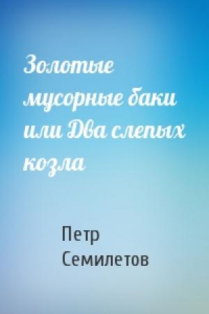 Обложка книги «Золотые мусорные баки или Два слепых козла» — Петр Семилетов