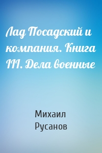 Лад Посадский и компания. Книга III. Дела военные