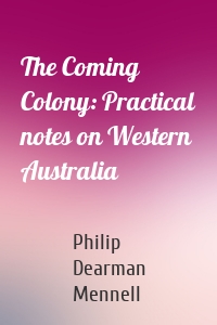 The Coming Colony: Practical notes on Western Australia