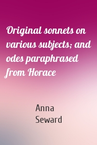 Original sonnets on various subjects; and odes paraphrased from Horace