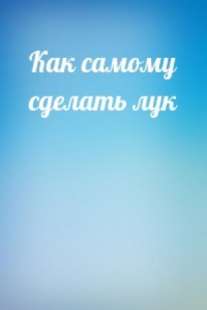 Обложка книги «Как самому сделать лук»