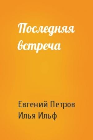 Обложка книги «Последняя встреча» — Евгений Петрович Петров, Илья Арнольдович Ильф