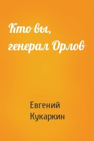 Обложка книги «Кто вы, генерал Орлов» — Евгений Кукаркин