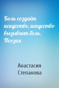 Боль создаёт искусство, искусство вызывает боль. Поэзия