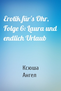 Erotik für's Ohr, Folge 6: Laura und endlich Urlaub