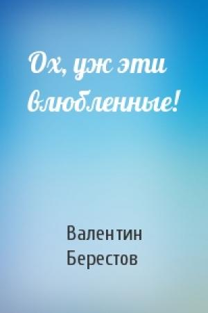 Обложка книги «Ох, уж эти влюбленные!» — Валентин Берестов