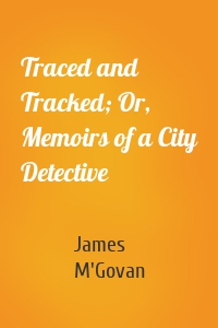 Traced and Tracked; Or, Memoirs of a City Detective