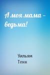 Уильям Тенн - А моя мама — ведьма!