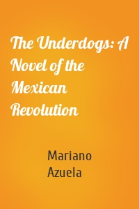 The Underdogs: A Novel of the Mexican Revolution