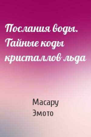 Обложка книги «Послания воды. Тайные коды кристаллов льда» — Масару Эмото