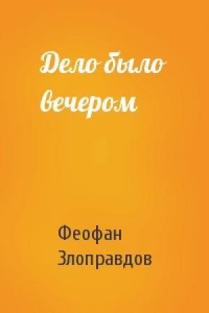 Обложка книги «Дело было вечером» — Феофан Злоправдов