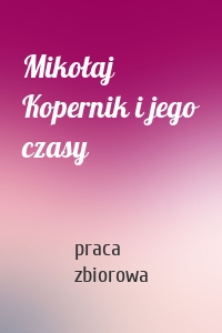 Mikołaj Kopernik i jego czasy