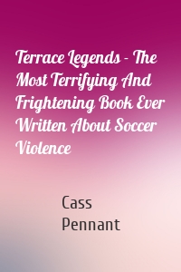 Terrace Legends - The Most Terrifying And Frightening Book Ever Written About Soccer Violence