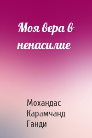 Обложка книги «Моя вера в ненасилие» — Мохандас Карамчанд Ганди