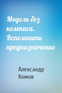 Модель без компаса. Вспомнить предназначение