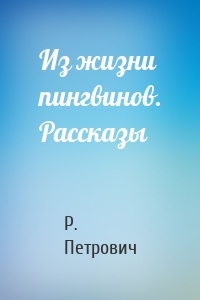 Из жизни пингвинов. Рассказы