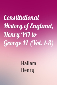 Constitutional History of England, Henry VII to George II (Vol. 1-3)