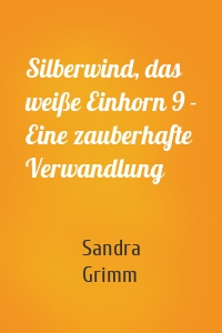 Silberwind, das weiße Einhorn 9 - Eine zauberhafte Verwandlung