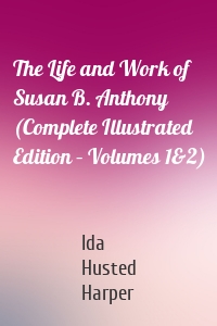 The Life and Work of Susan B. Anthony (Complete Illustrated Edition – Volumes 1&2)