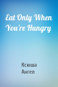 Eat Only When You're Hungry